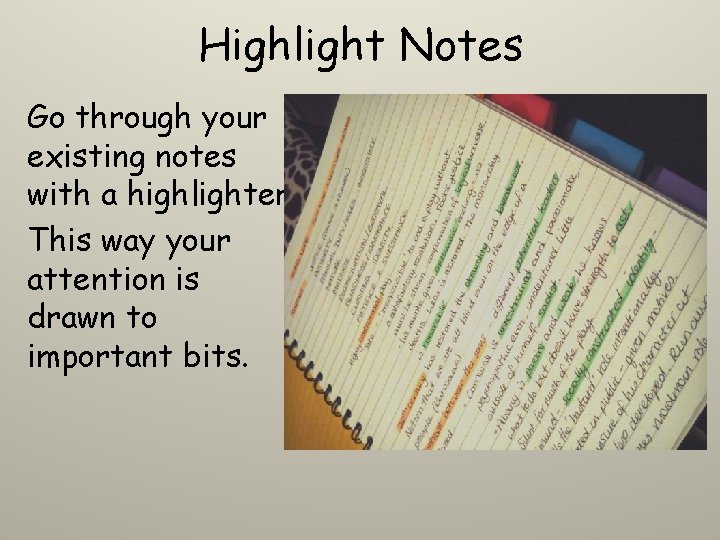 Highlight Notes Go through your existing notes with a highlighter. This way your attention Highlight Notes Go through your existing notes with a highlighter. This way your attention