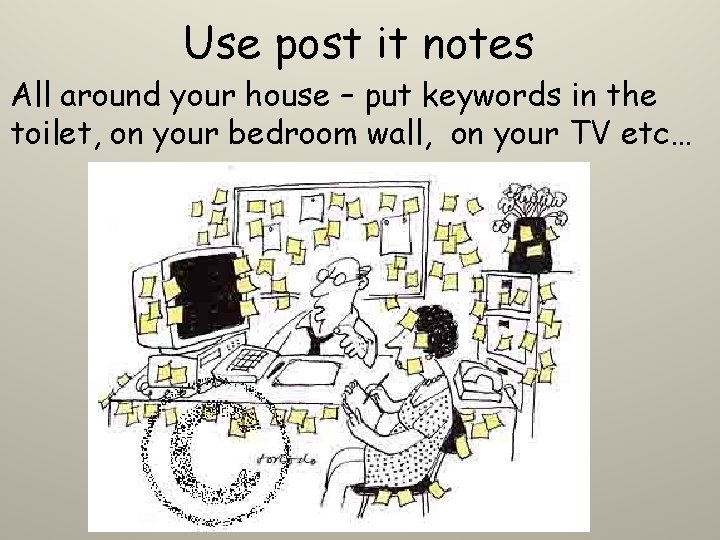 Use post it notes All around your house – put keywords in the toilet, Use post it notes All around your house – put keywords in the toilet,