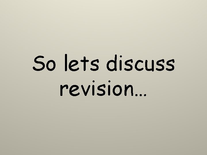 So lets discuss revision… So lets discuss revision…