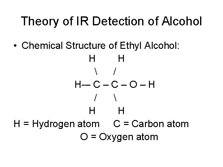 Theory of IR Detection of Alcohol • Chemical Structure of Ethyl Alcohol: H H