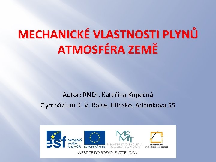 MECHANICKÉ VLASTNOSTI PLYNŮ ATMOSFÉRA ZEMĚ Autor: RNDr. Kateřina Kopečná Gymnázium K. V. Raise, Hlinsko,