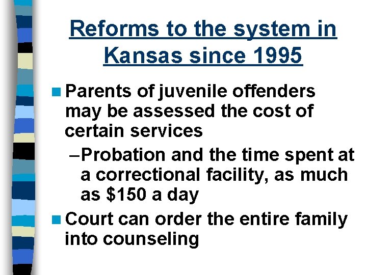 Reforms to the system in Kansas since 1995 n Parents of juvenile offenders may