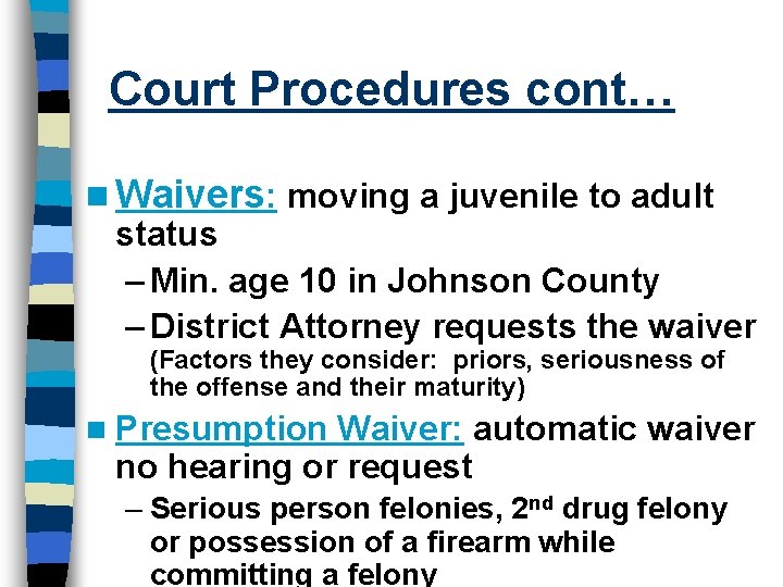 Court Procedures cont… n Waivers: moving a juvenile to adult status – Min. age