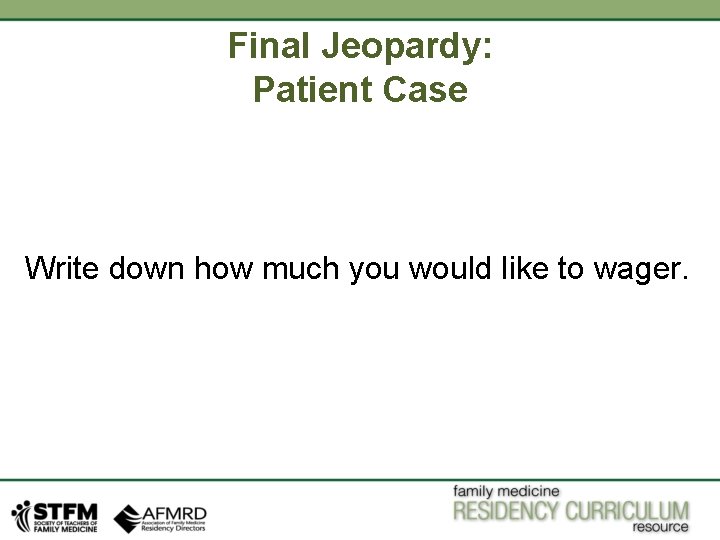 Final Jeopardy: Patient Case Write down how much you would like to wager. Final Jeopardy: Patient Case Write down how much you would like to wager.