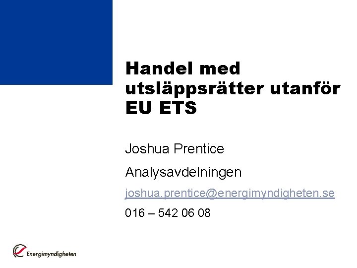 Handel med utsläppsrätter utanför EU ETS Joshua Prentice Analysavdelningen joshua. prentice@energimyndigheten. se 016 –