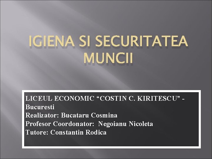 IGIENA SI SECURITATEA MUNCII LICEUL ECONOMIC “COSTIN C. KIRITESCU” Bucuresti Realizator: Bucataru Cosmina Profesor