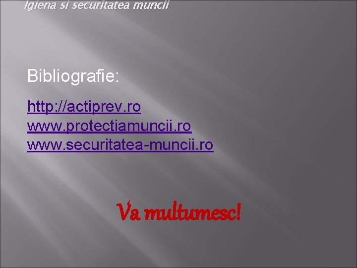 Igiena si securitatea muncii Bibliografie: http: //actiprev. ro www. protectiamuncii. ro www. securitatea-muncii. ro