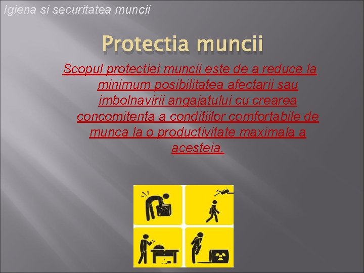 Igiena si securitatea muncii Protectia muncii Scopul protectiei muncii este de a reduce la