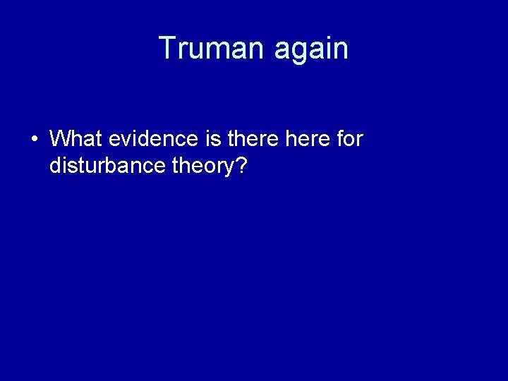 Truman again • What evidence is there for disturbance theory? 