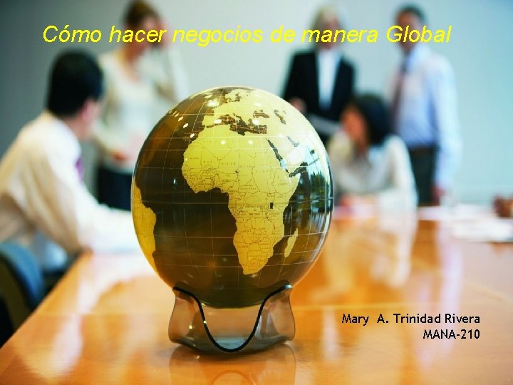 Cómo hacer negocios de manera Global Mary A. Trinidad Rivera MANA-210 