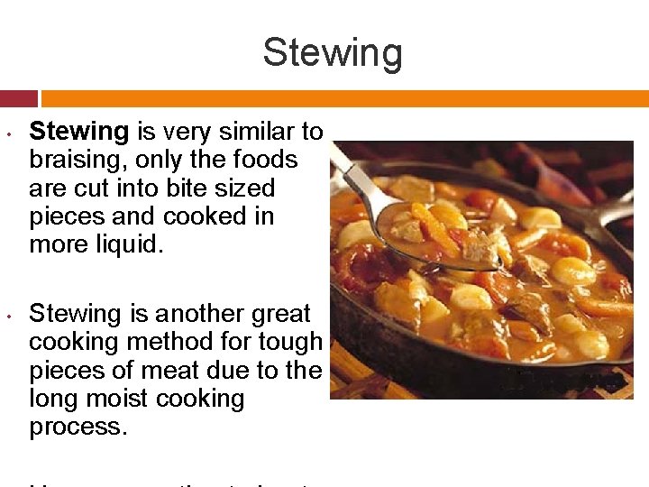 Stewing • • Stewing is very similar to braising, only the foods are cut