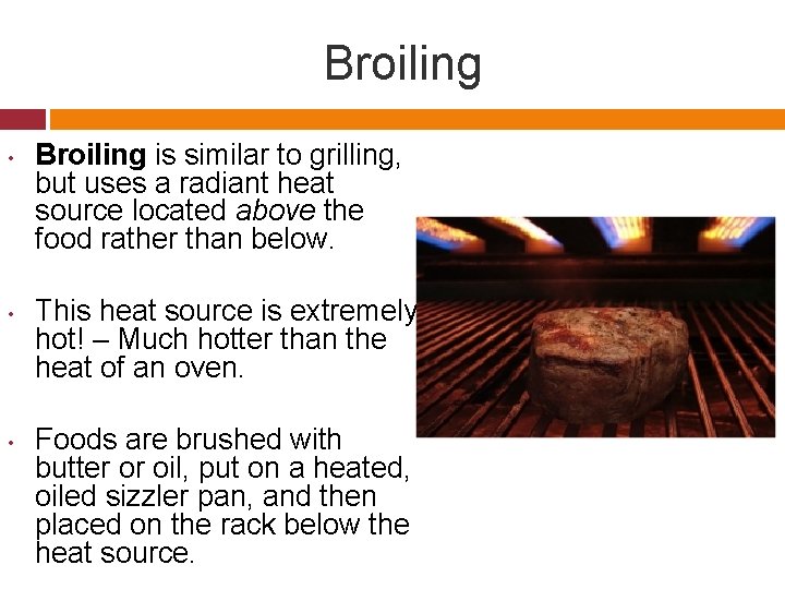 Broiling • • • Broiling is similar to grilling, but uses a radiant heat