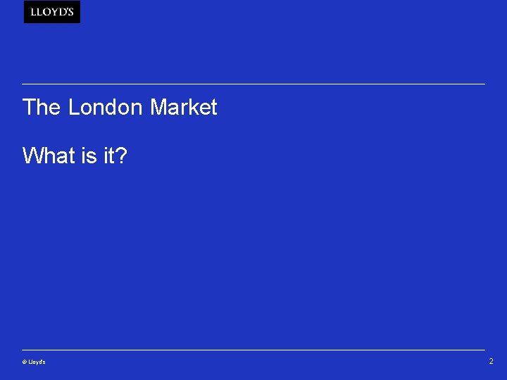 The London Market What is it? © Lloyd’s 2 