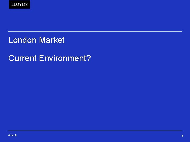 London Market Current Environment? © Lloyd’s 5 