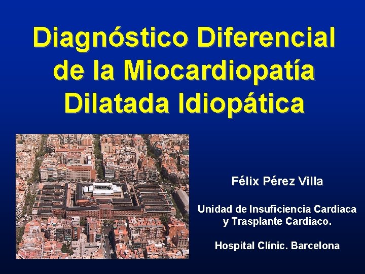 Diagnóstico Diferencial de la Miocardiopatía Dilatada Idiopática Félix Pérez Villa Unidad de Insuficiencia Cardiaca