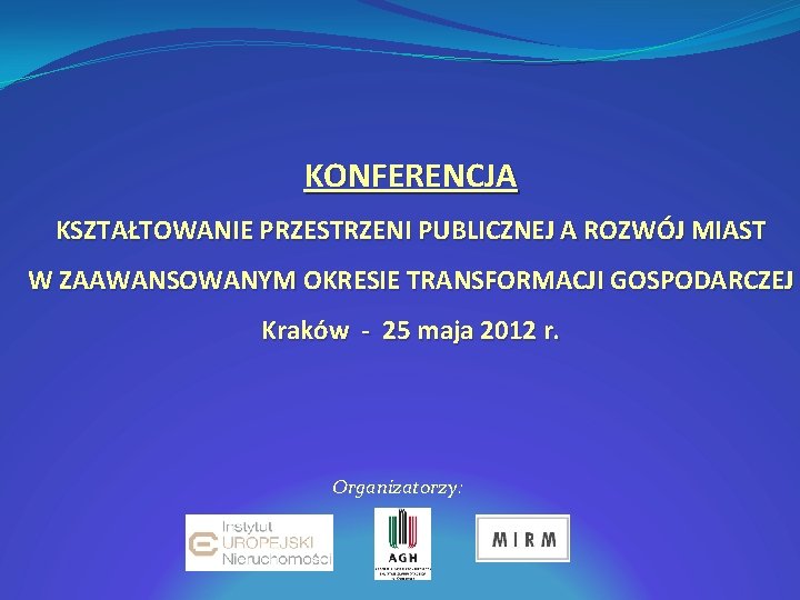 KONFERENCJA KSZTAŁTOWANIE PRZESTRZENI PUBLICZNEJ A ROZWÓJ MIAST W ZAAWANSOWANYM OKRESIE TRANSFORMACJI GOSPODARCZEJ Kraków -