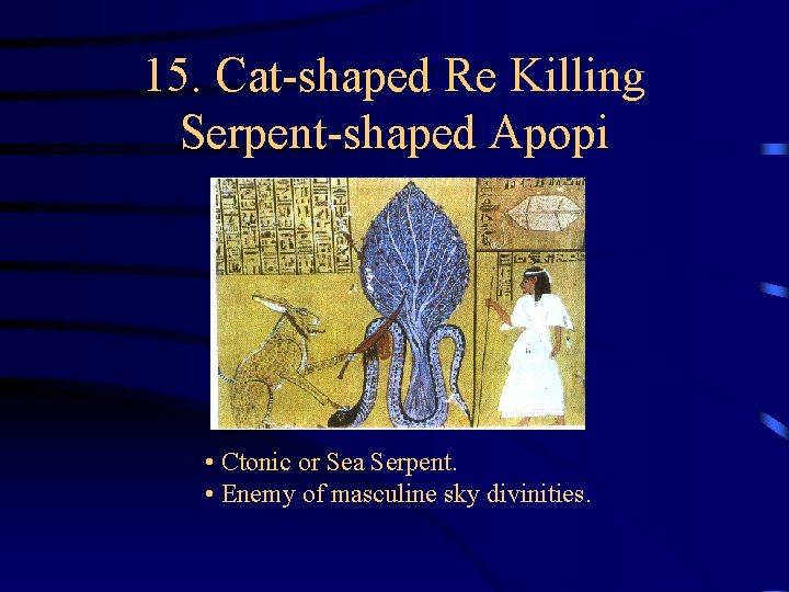 15. Cat-shaped Re Killing Serpent-shaped Apopi • Ctonic or Sea Serpent. • Enemy of 15. Cat-shaped Re Killing Serpent-shaped Apopi • Ctonic or Sea Serpent. • Enemy of