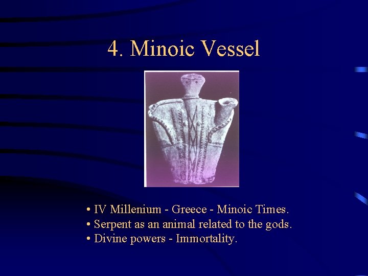 4. Minoic Vessel • IV Millenium - Greece - Minoic Times. • Serpent as 4. Minoic Vessel • IV Millenium - Greece - Minoic Times. • Serpent as