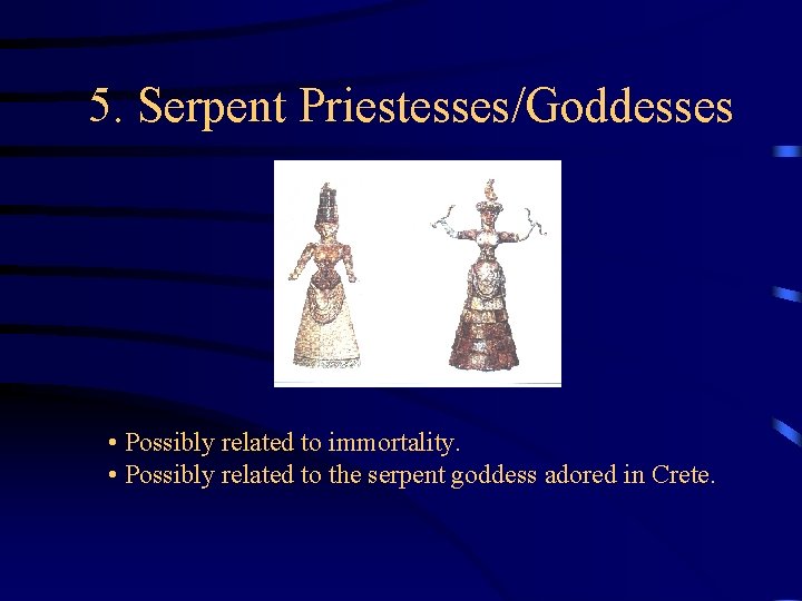 5. Serpent Priestesses/Goddesses • Possibly related to immortality. • Possibly related to the serpent 5. Serpent Priestesses/Goddesses • Possibly related to immortality. • Possibly related to the serpent