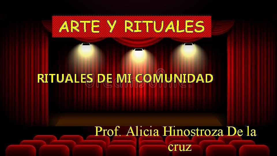 ARTE Y RITUALES DE MI COMUNIDAD Prof. Alicia Hinostroza De la cruz 