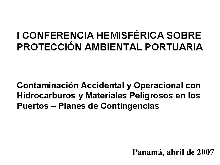 I CONFERENCIA HEMISFÉRICA SOBRE PROTECCIÓN AMBIENTAL PORTUARIA Contaminación Accidental y Operacional con Hidrocarburos y