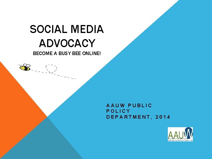 SOCIAL MEDIA ADVOCACY BECOME A BUSY BEE ONLINE! AAUW PUBLIC POLICY DEPARTMENT, 2014 