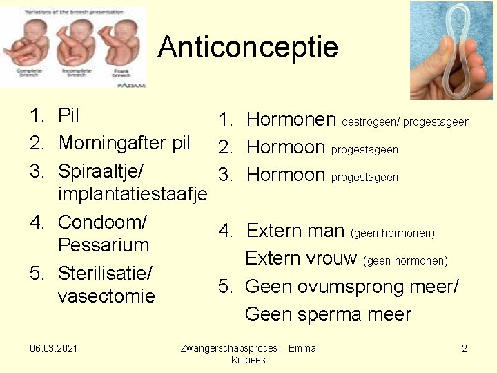 Anticonceptie 1. Pil 1. Hormonen oestrogeen/ progestageen 2. Morningafter pil 2. Hormoon progestageen 3.