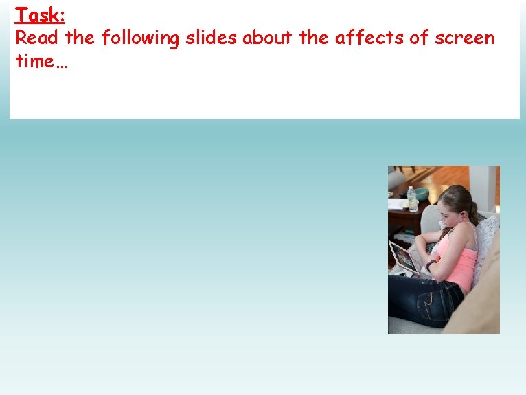 Task: Read the following slides about the affects of screen time… 