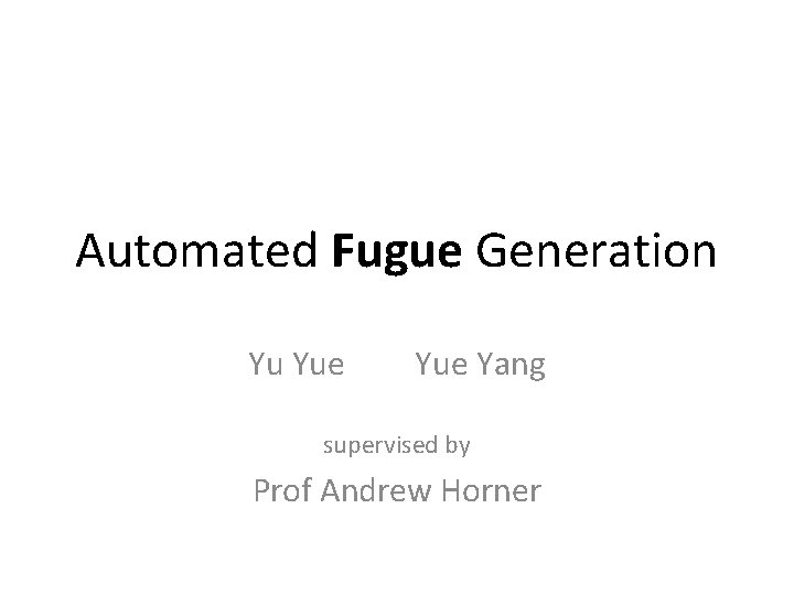 Automated Fugue Generation Yu Yue Yang supervised by Prof Andrew Horner 