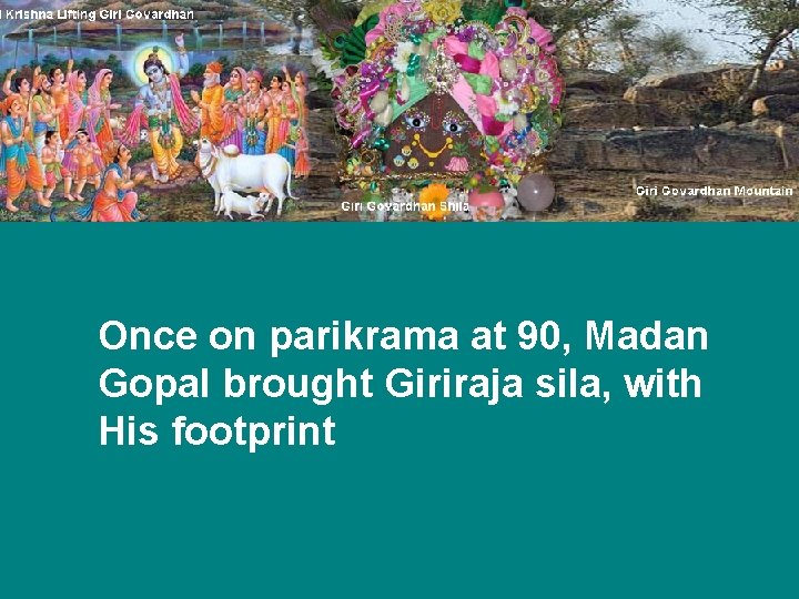 Once on parikrama at 90, Madan Gopal brought Giriraja sila, with His footprint 