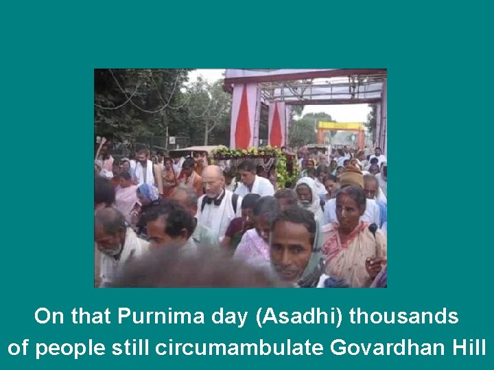 On that Purnima day (Asadhi) thousands of people still circumambulate Govardhan Hill 