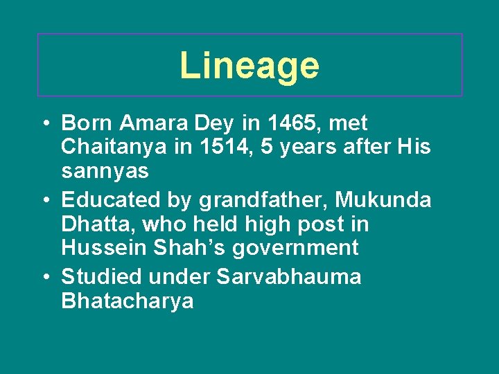 Lineage • Born Amara Dey in 1465, met Chaitanya in 1514, 5 years after