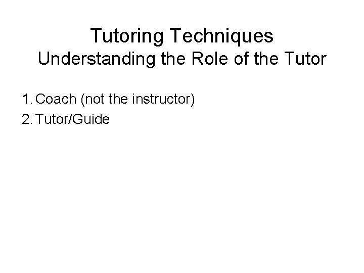 Tutoring Techniques Understanding the Role of the Tutor 1. Coach (not the instructor) 2. Tutoring Techniques Understanding the Role of the Tutor 1. Coach (not the instructor) 2.
