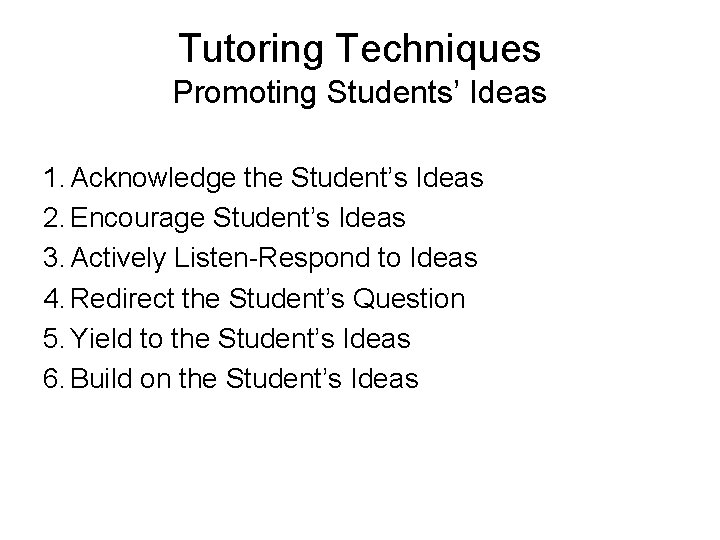 Tutoring Techniques Promoting Students’ Ideas 1. Acknowledge the Student’s Ideas 2. Encourage Student’s Ideas Tutoring Techniques Promoting Students’ Ideas 1. Acknowledge the Student’s Ideas 2. Encourage Student’s Ideas