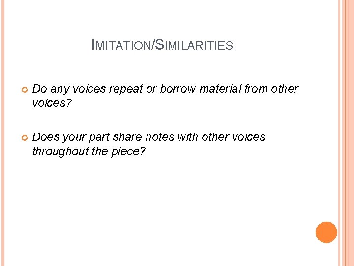 IMITATION/SIMILARITIES Do any voices repeat or borrow material from other voices? Does your part