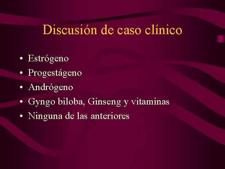 Discusión de caso clínico • • • Estrógeno Progestágeno Andrógeno Gyngo biloba, Ginseng y