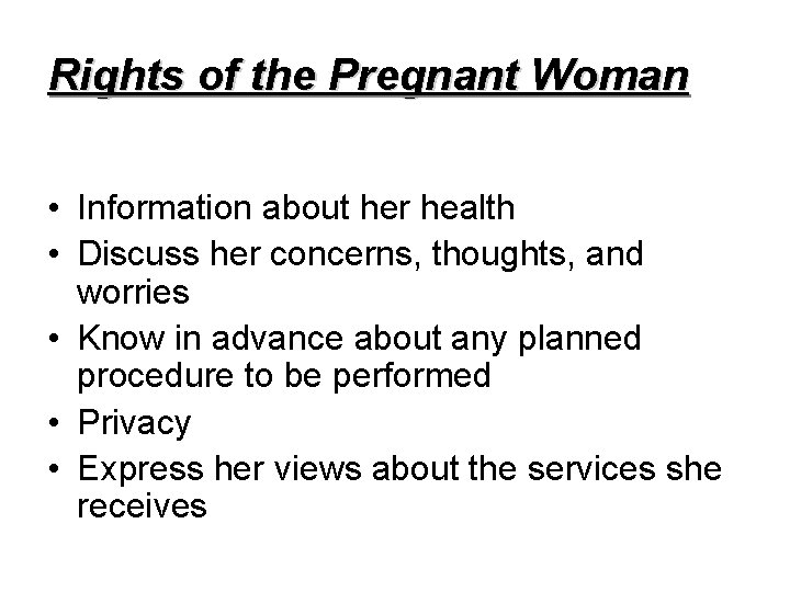 Rights of the Pregnant Woman • Information about her health • Discuss her concerns,