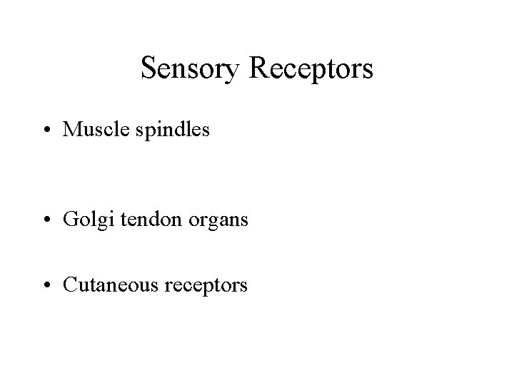 Sensory Receptors • Muscle spindles • Golgi tendon organs • Cutaneous receptors Sensory Receptors • Muscle spindles • Golgi tendon organs • Cutaneous receptors