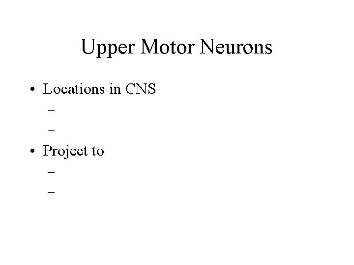 Upper Motor Neurons • Locations in CNS – – • Project to – – Upper Motor Neurons • Locations in CNS – – • Project to – –