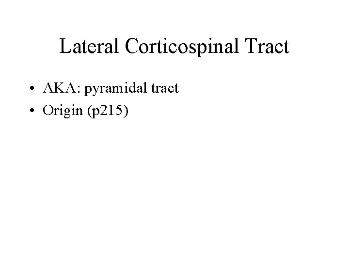 Lateral Corticospinal Tract • AKA: pyramidal tract • Origin (p 215) Lateral Corticospinal Tract • AKA: pyramidal tract • Origin (p 215)