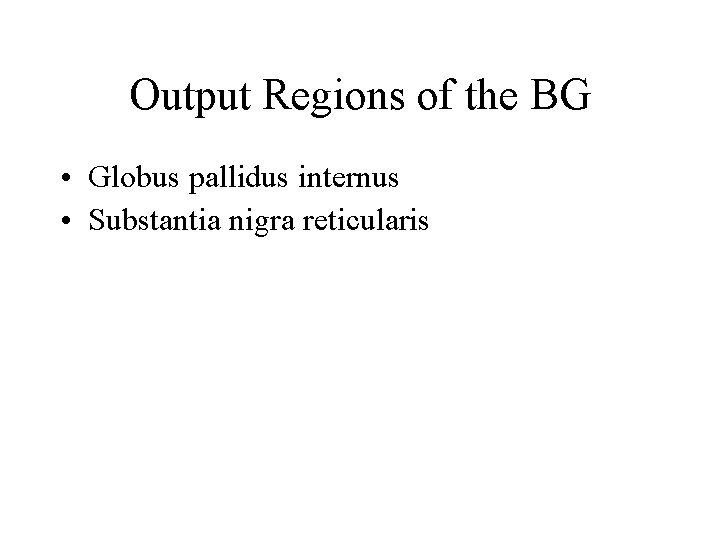 Output Regions of the BG • Globus pallidus internus • Substantia nigra reticularis Output Regions of the BG • Globus pallidus internus • Substantia nigra reticularis
