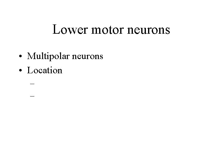 Lower motor neurons • Multipolar neurons • Location – – Lower motor neurons • Multipolar neurons • Location – –