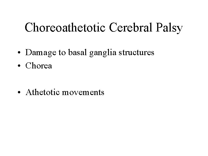 Choreoathetotic Cerebral Palsy • Damage to basal ganglia structures • Chorea • Athetotic movements Choreoathetotic Cerebral Palsy • Damage to basal ganglia structures • Chorea • Athetotic movements