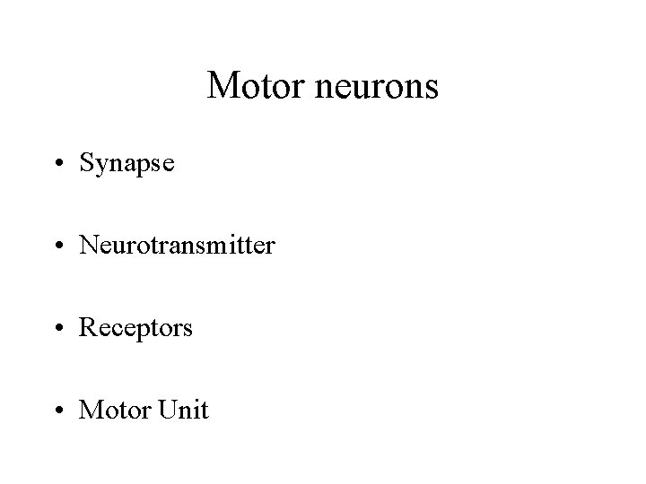 Motor neurons • Synapse • Neurotransmitter • Receptors • Motor Unit Motor neurons • Synapse • Neurotransmitter • Receptors • Motor Unit