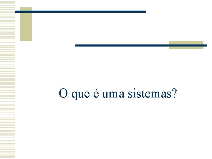 O que é uma sistemas? O que é uma sistemas?