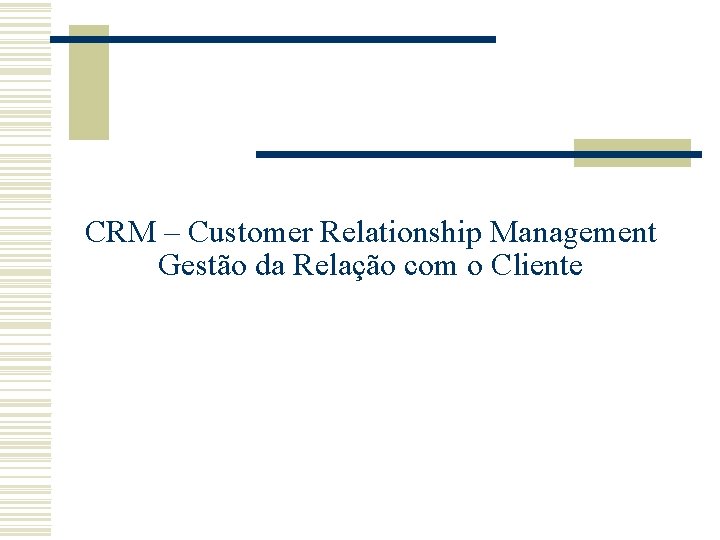 CRM – Customer Relationship Management Gestão da Relação com o Cliente CRM – Customer Relationship Management Gestão da Relação com o Cliente