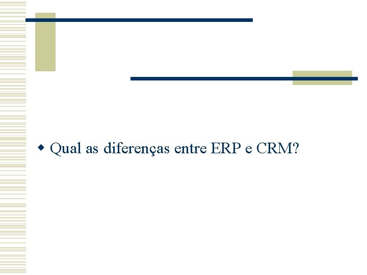 w Qual as diferenças entre ERP e CRM? w Qual as diferenças entre ERP e CRM?