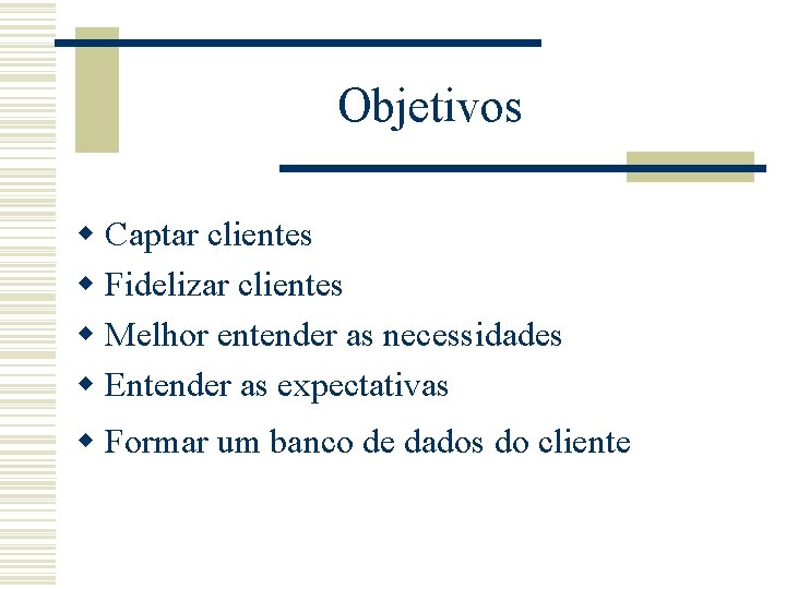 Objetivos w Captar clientes w Fidelizar clientes w Melhor entender as necessidades w Entender Objetivos w Captar clientes w Fidelizar clientes w Melhor entender as necessidades w Entender