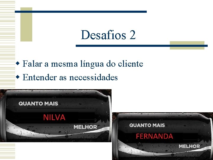 Desafios 2 w Falar a mesma língua do cliente w Entender as necessidades Desafios 2 w Falar a mesma língua do cliente w Entender as necessidades