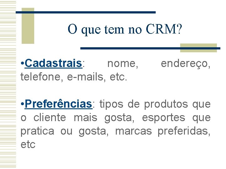 O que tem no CRM? • Cadastrais: nome, telefone, e-mails, etc. endereço, • Preferências: O que tem no CRM? • Cadastrais: nome, telefone, e-mails, etc. endereço, • Preferências: